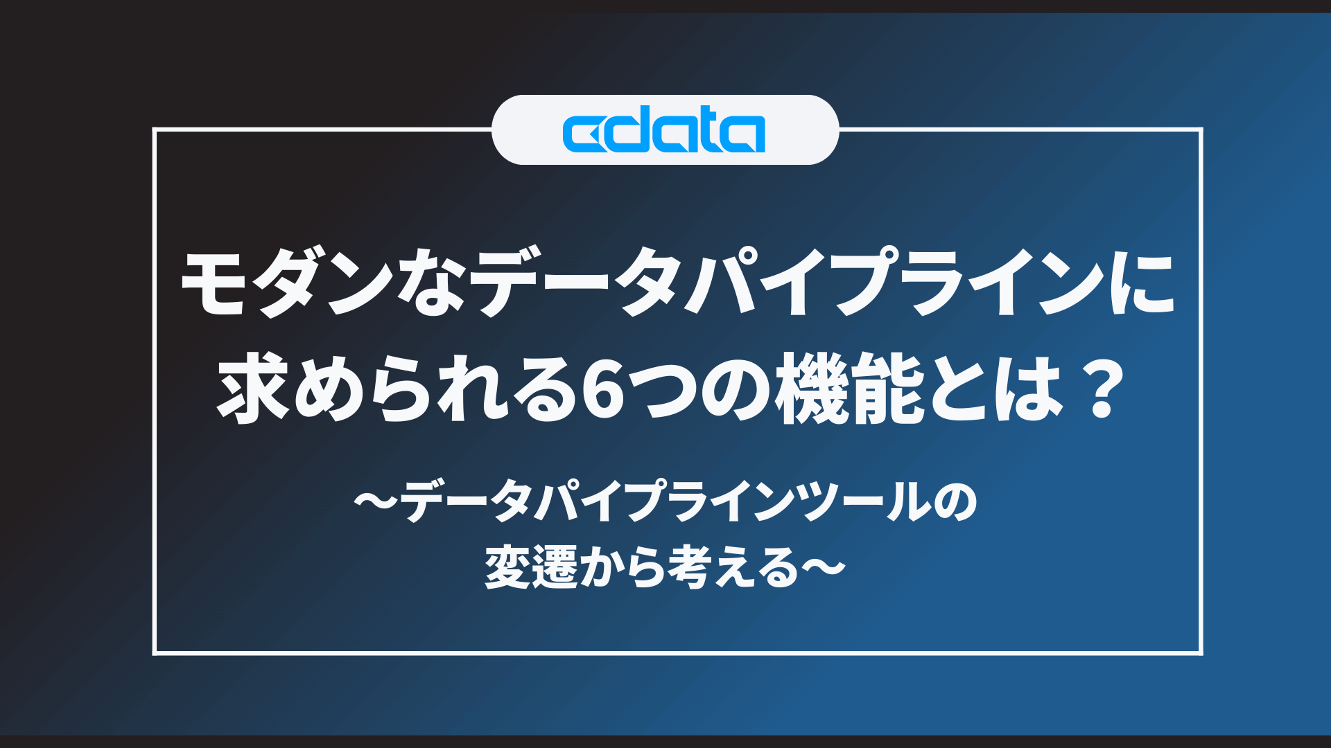 モダンなデータパイプラインに求められる6つの機能とは？：データパイプラインツールの変遷から考える