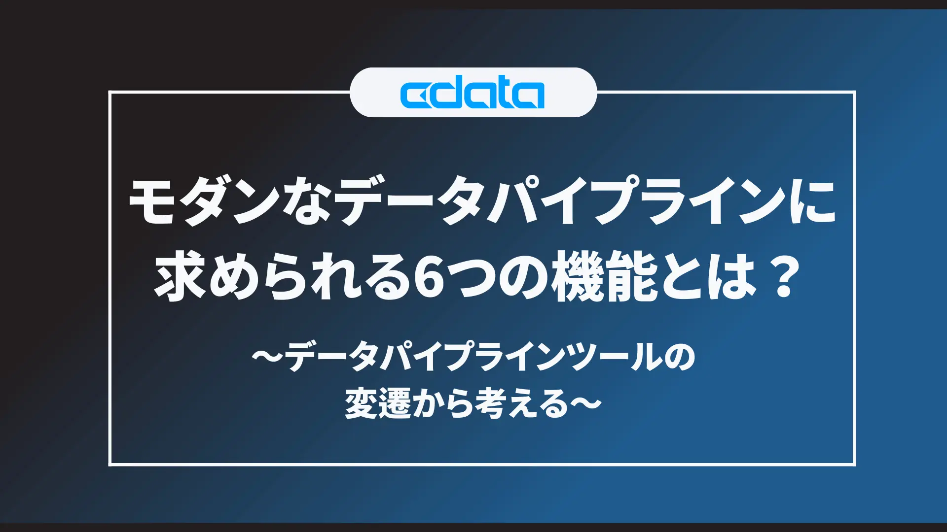 モダンなデータパイプラインに求められる6つの機能とは?:データパイプラインツールの変遷から考える