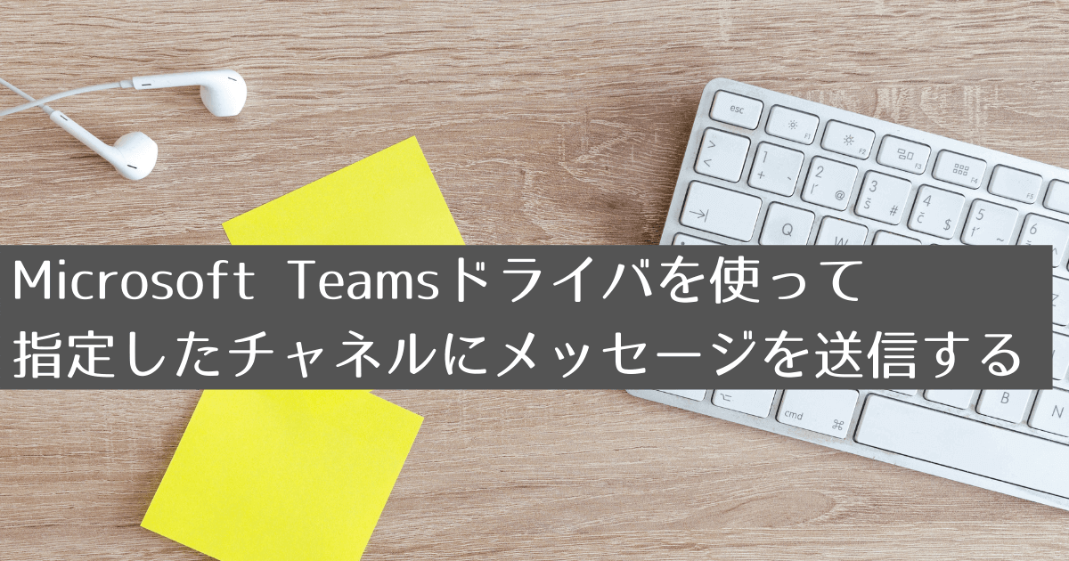Microsoft Teamsドライバを使って指定したチャネルにメッセージを送信する