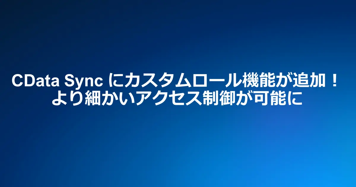 CData Sync にカスタムロール機能が追加！より細かいアクセス制御が可能に