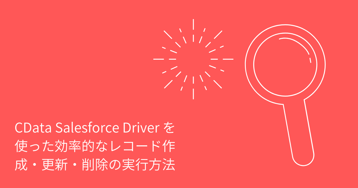 CData Salesforce Driver を使った効率的なレコード作成・更新・削除の実行方法