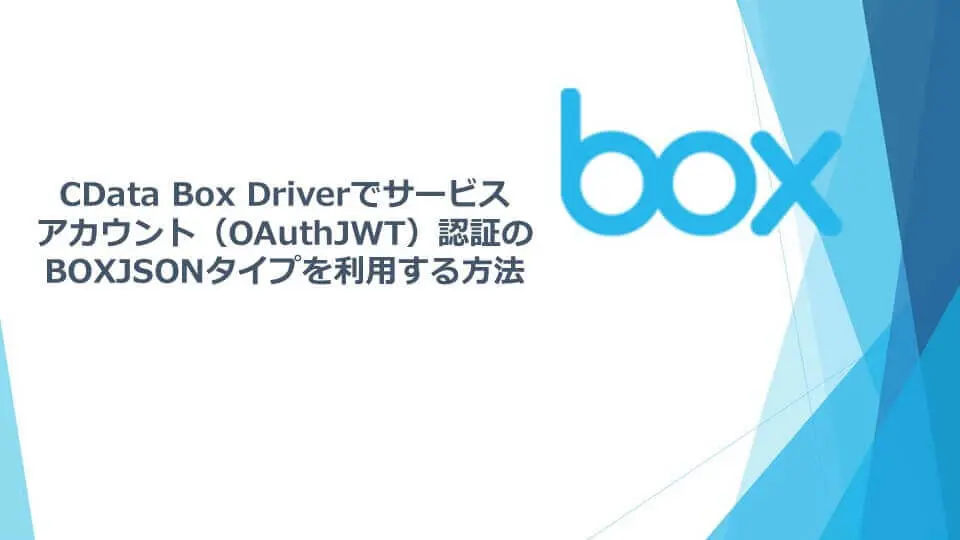 CData Box Driver でサービス アカウント(OAuthJWT)認証の BOXJSONタイプを利用する方法