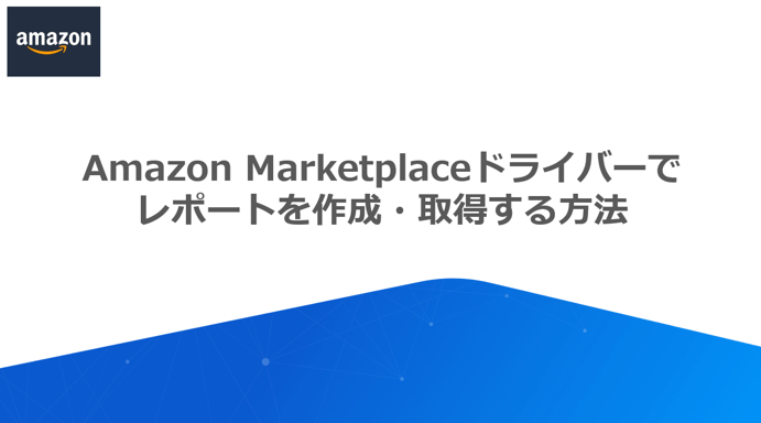 Amazon Marketplace ドライバーでレポートを作成取得する方法