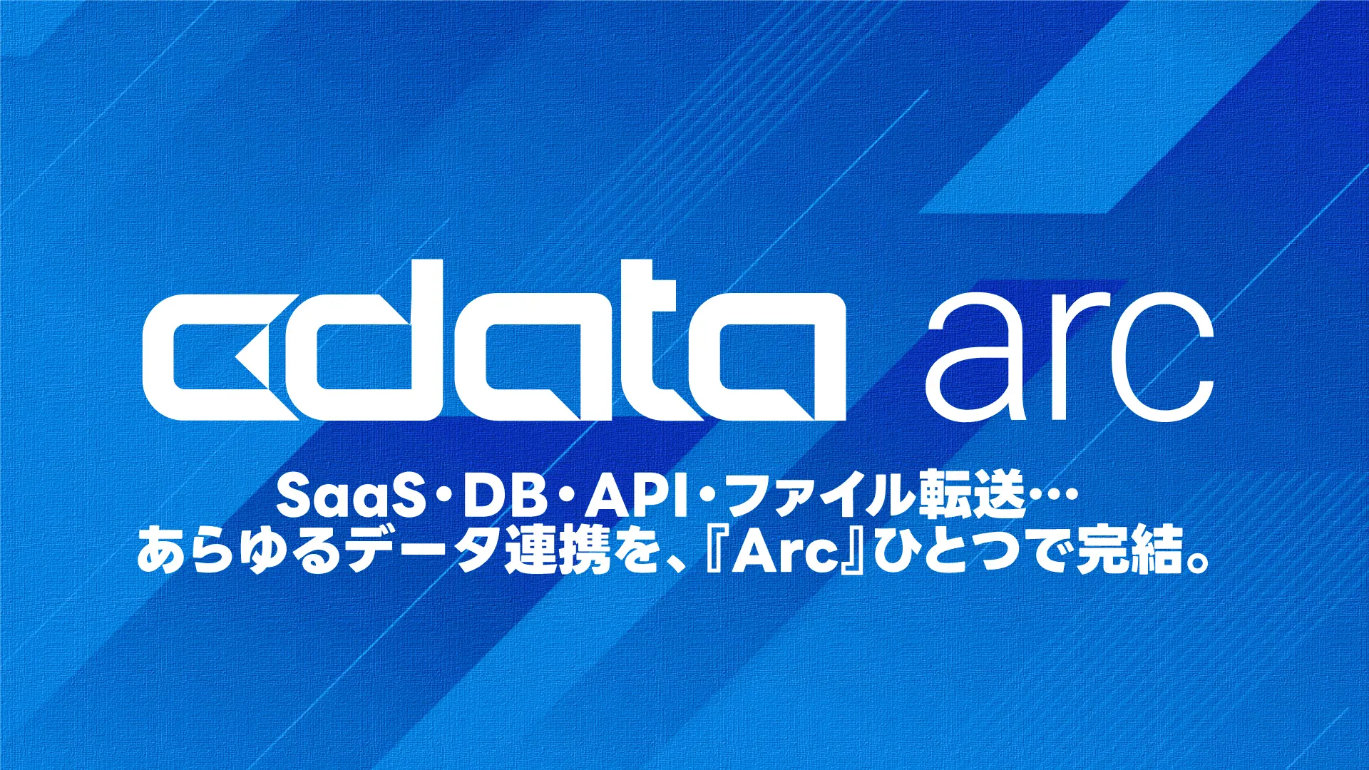 CData Arc 製品資料｜SaaS・DB・API・ファイル転送… あらゆるデータ連携を、『Arc』ひとつで完結。