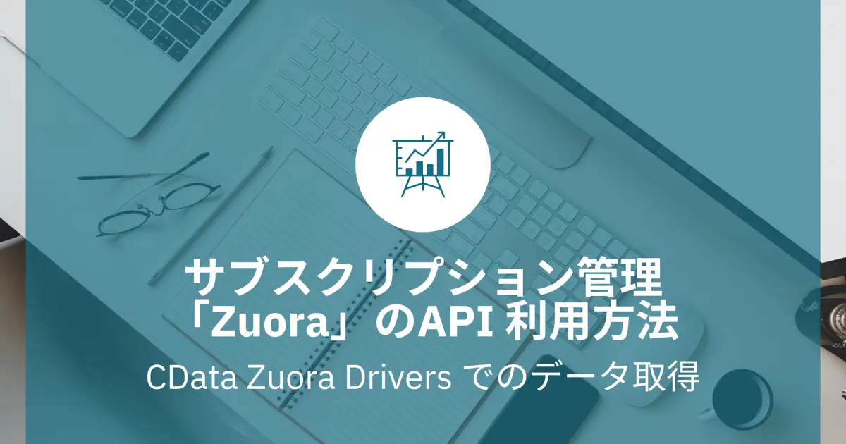 サブスクリプション管理「Zuora」のAPI 利用方法｜CData Zuora Drivers