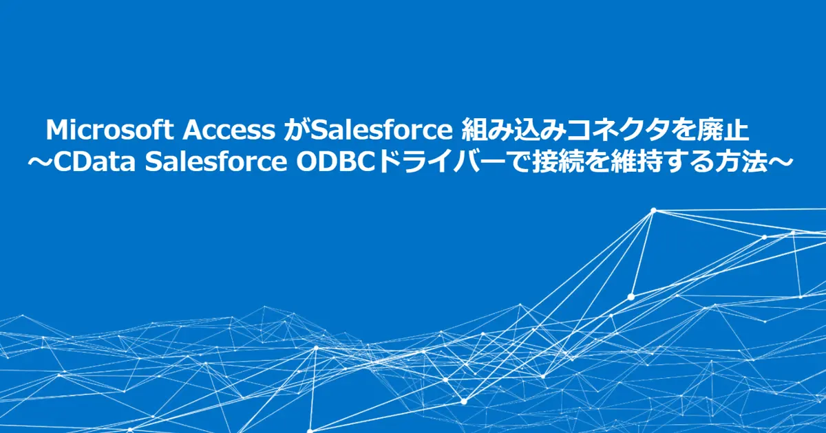 AccessがSalesforce組み込みコネクタを廃止 CData Salesforceドライバーで接続を維持する方法
