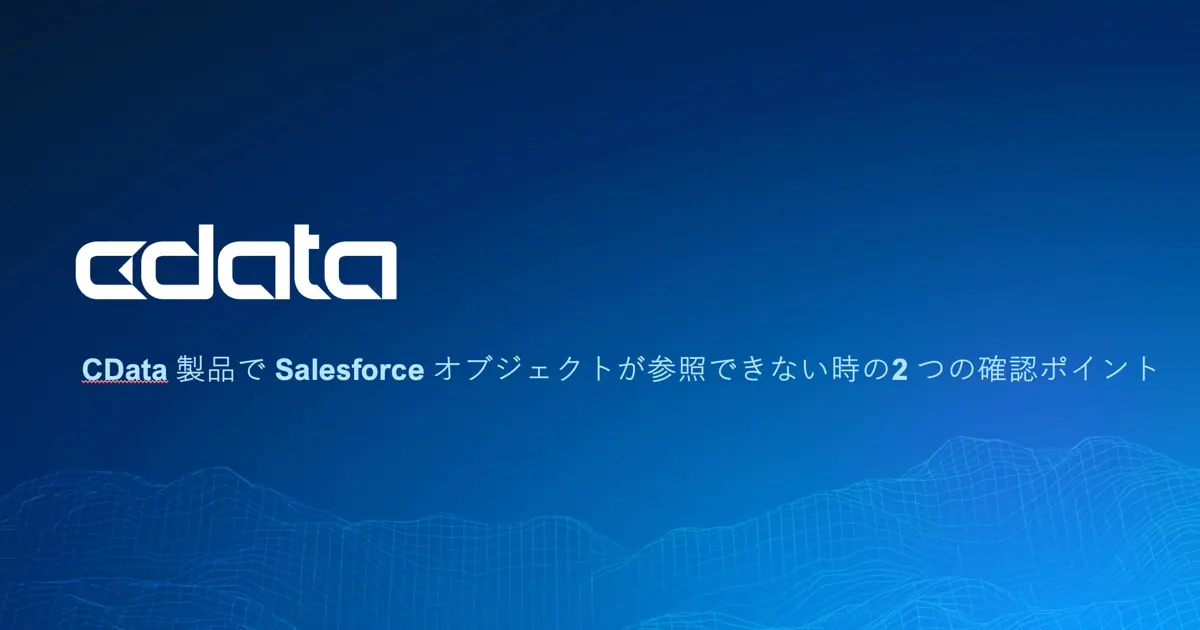 CData 製品で Salesforce オブジェクトが参照できない時の2 つの確認ポイント