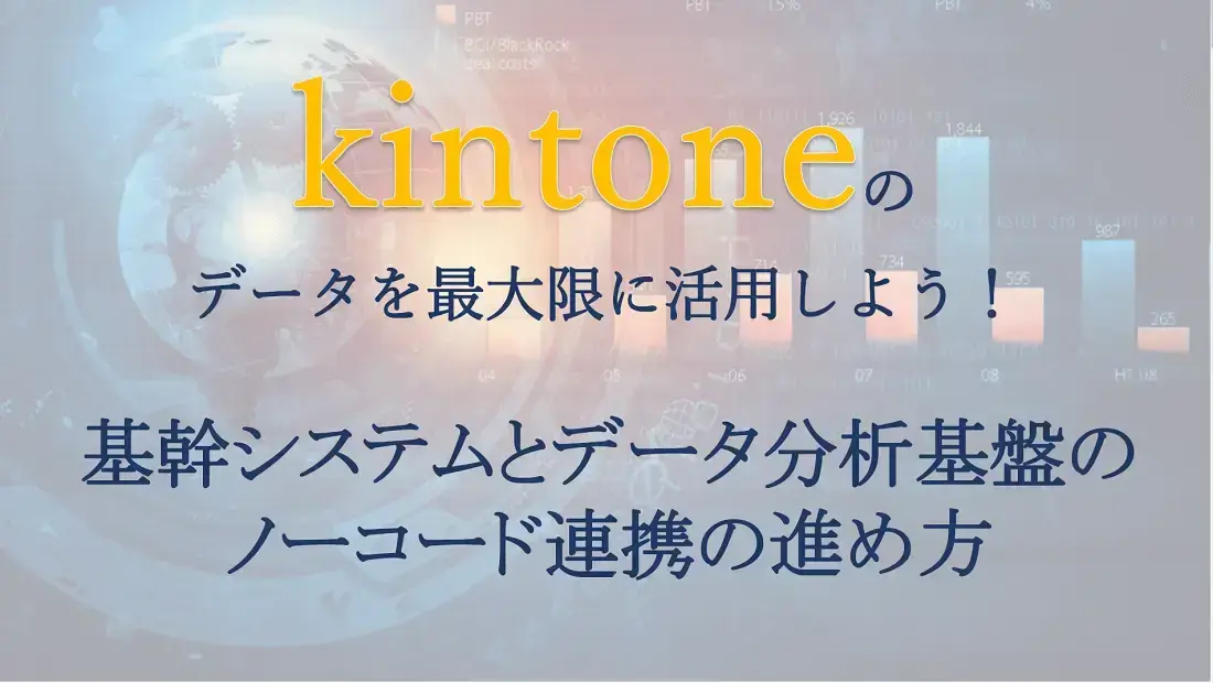 kintoneのデータを最大限に活用しよう！ 基幹システムとデータ分析基盤のノーコード連携の進め方