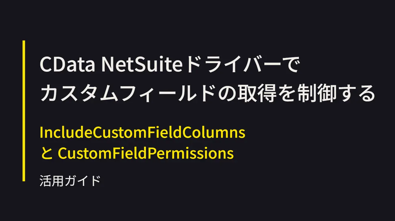 CData NetSuiteドライバーでカスタムフィールドの取得を制御する：IncludeCustomFieldColumnsとCustomFieldPermissions活用ガイド