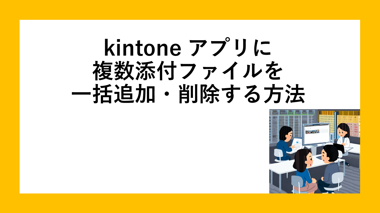 kintone アプリに複数添付ファイルを一括追加・削除する方法 | Excel、Accessなど各種クライアントに対応