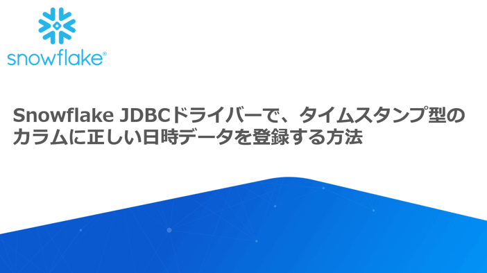 Snowflake JDBC ドライバーでタイムスタンプ型のカラムに正しい日時データを登録する方法