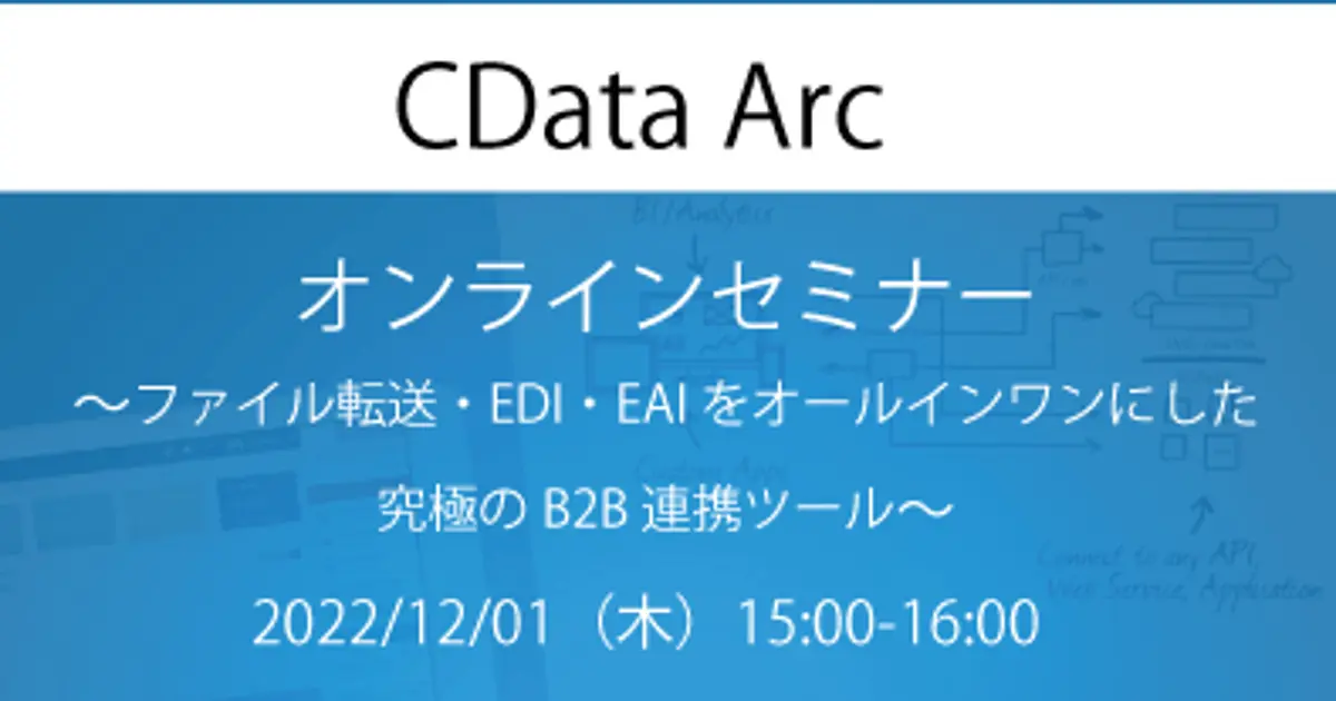 CData Arc リリースセミナー：ファイル転送・EDI・EAI をオールインワンにした究極のB2B 連携ツール