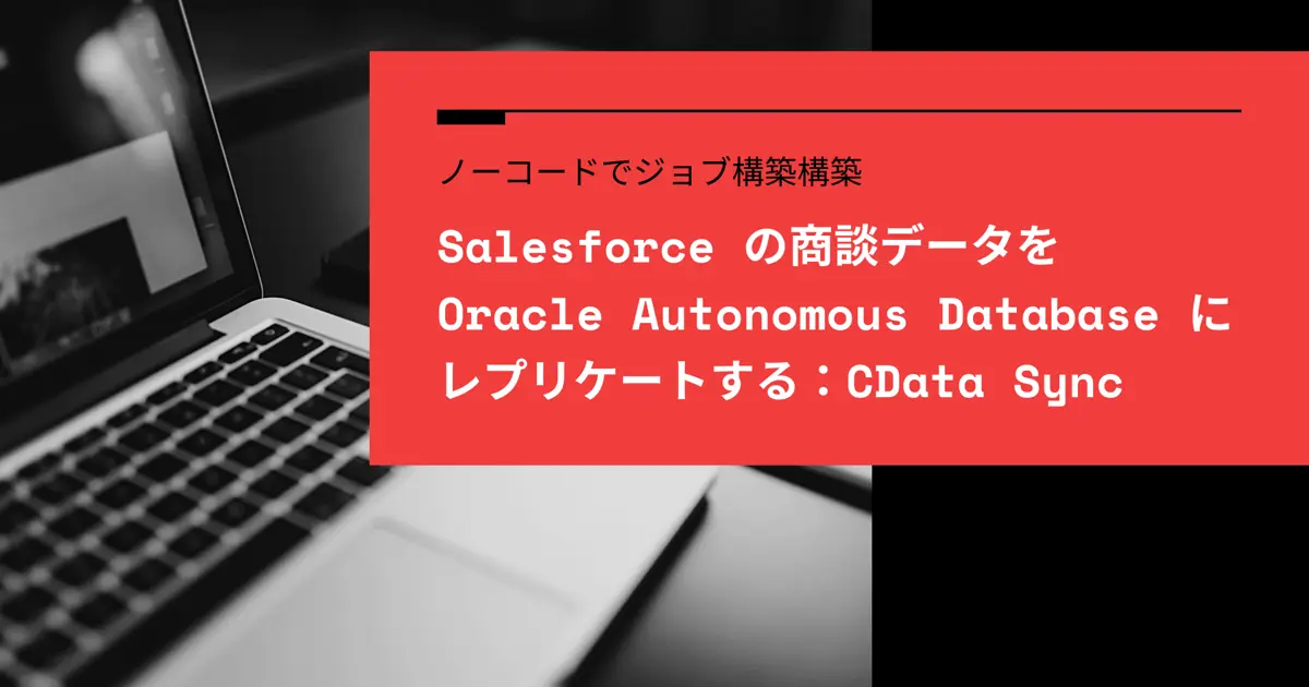 Salesforce の商談データをOracle Autonomous Database にレプリケートする：CData Sync